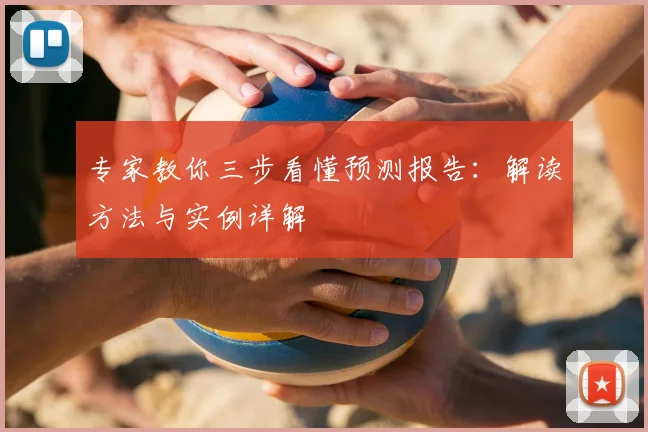 专家教你三步看懂预测报告：解读方法与实例详解