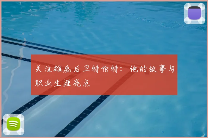 关注雄鹿后卫特伦特：他的故事与职业生涯亮点